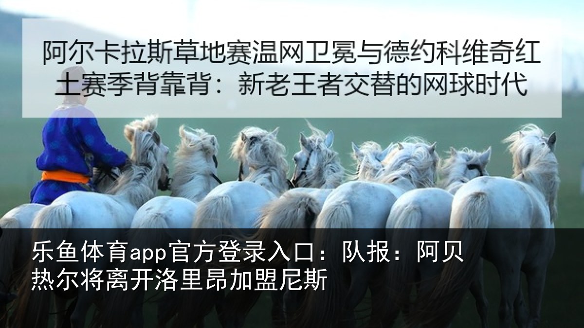 乐鱼体育app官方登录入口:队报相关情况里昂加盟尼斯