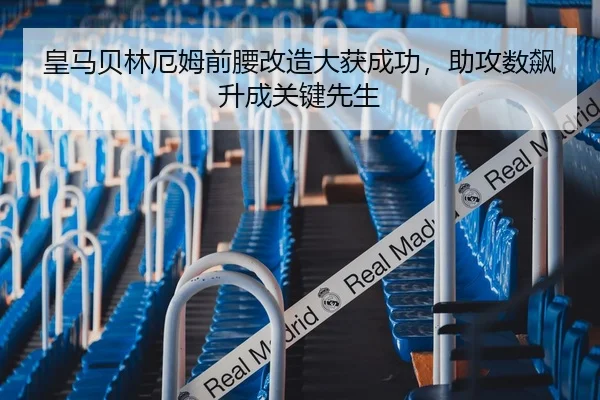 皇马贝林厄姆前腰改造大获成功，助攻数飙升成关键先生