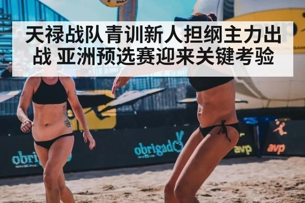 天禄战队青训新人担纲主力出战 亚洲预选赛迎来关键考验