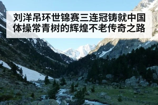 刘洋吊环世锦赛三连冠铸就中国体操常青树的辉煌不老传奇之路