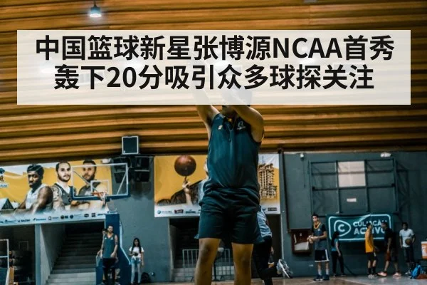 中国篮球新星张博源NCAA首秀轰下20分吸引众多球探关注