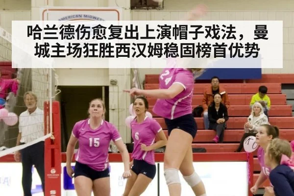 哈兰德伤愈复出上演帽子戏法,曼城主场狂胜西汉姆稳固榜首优势